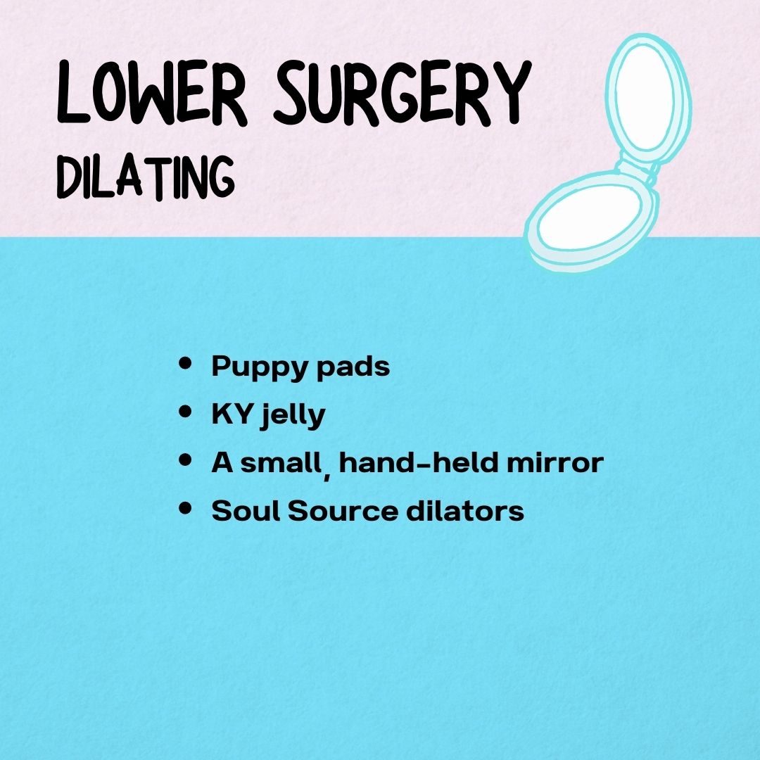 Lower Surgery
Dilating
- Puppy pads
- KY jelly
- A small, hand-held mirror
- Soul Source dilators